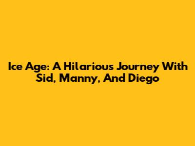 Ice Age: A Hilarious Journey With Sid, Manny, And Diego