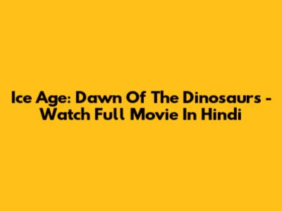 Ice Age: Dawn Of The Dinosaurs - Watch Full Movie In Hindi