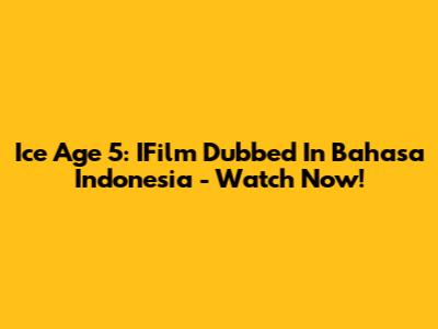 Ice Age 5: IFilm Dubbed In Bahasa Indonesia - Watch Now!