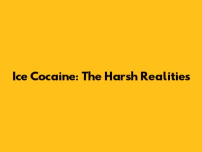 Ice Cocaine: The Harsh Realities