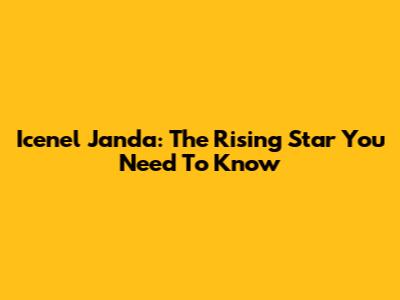 Icenel Janda: The Rising Star You Need To Know