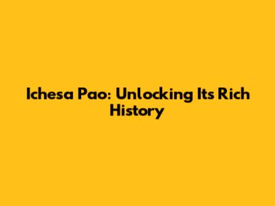 Ichesa Pao: Unlocking Its Rich History