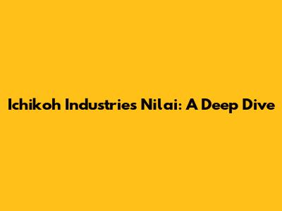 Ichikoh Industries Nilai: A Deep Dive