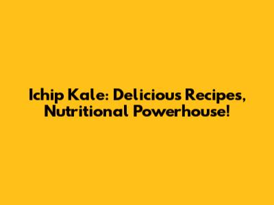 Ichip Kale: Delicious Recipes, Nutritional Powerhouse!
