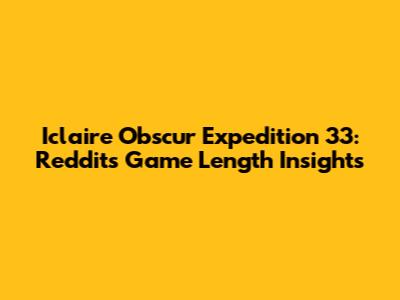 Iclaire Obscur Expedition 33: Reddit's Game Length Insights