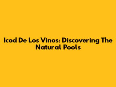Icod De Los Vinos: Discovering The Natural Pools