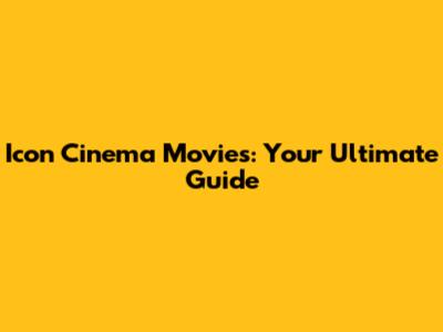 Icon Cinema Movies: Your Ultimate Guide