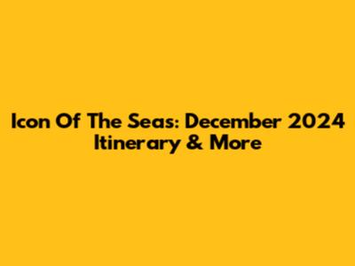 Icon Of The Seas: December 2024 Itinerary & More