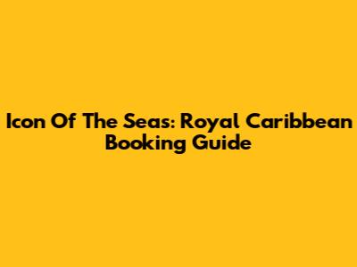 Icon Of The Seas: Royal Caribbean Booking Guide