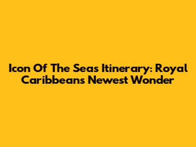 Icon Of The Seas Itinerary: Royal Caribbean's Newest Wonder