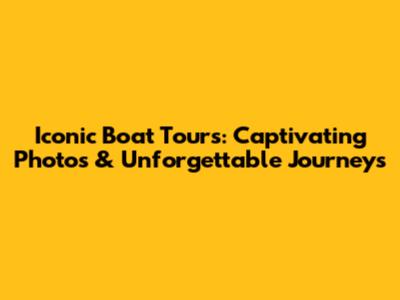 Iconic Boat Tours: Captivating Photos & Unforgettable Journeys