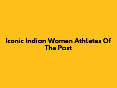 Iconic Indian Women Athletes Of The Past