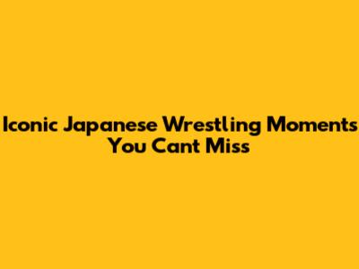 Iconic Japanese Wrestling Moments You Can't Miss