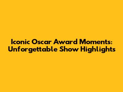 Iconic Oscar Award Moments: Unforgettable Show Highlights