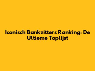 Iconisch Bankzitters Ranking: De Ultieme Toplijst