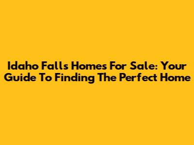 Idaho Falls Homes For Sale: Your Guide To Finding The Perfect Home