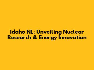 Idaho NL: Unveiling Nuclear Research & Energy Innovation