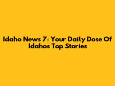 Idaho News 7: Your Daily Dose Of Idaho's Top Stories