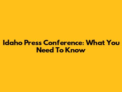 Idaho Press Conference: What You Need To Know