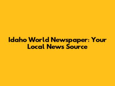 Idaho World Newspaper: Your Local News Source