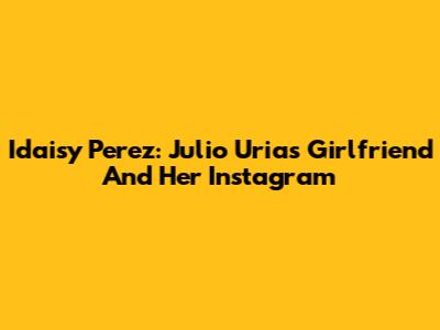 Idaisy Perez: Julio Urias' Girlfriend And Her Instagram