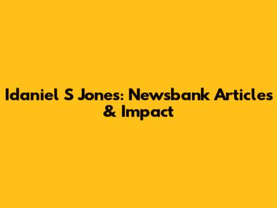 Idaniel S Jones: Newsbank Articles & Impact