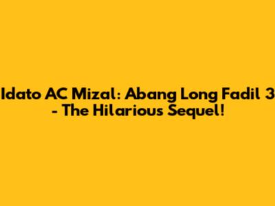 Idato AC Mizal: Abang Long Fadil 3 - The Hilarious Sequel!