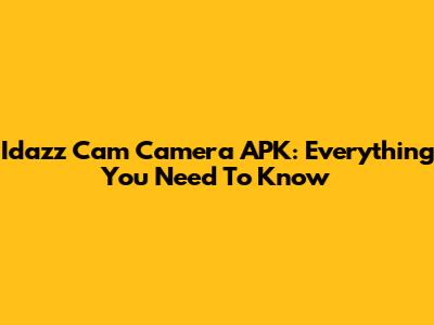 Idazz Cam Camera APK: Everything You Need To Know