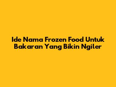 Ide Nama Frozen Food Untuk Bakaran Yang Bikin Ngiler