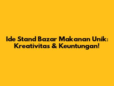 Ide Stand Bazar Makanan Unik: Kreativitas & Keuntungan!