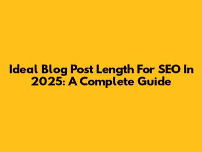Ideal Blog Post Length For SEO In 2025: A Complete Guide