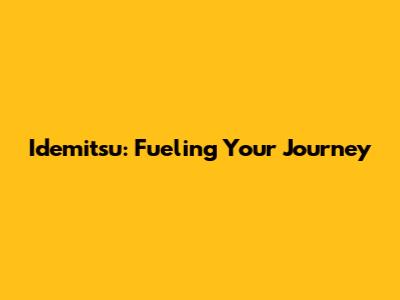 Idemitsu: Fueling Your Journey