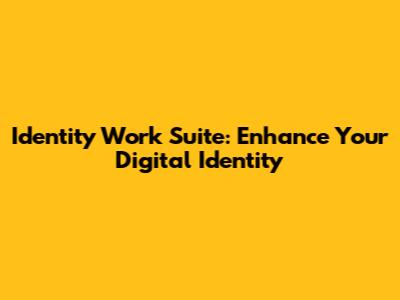 Identity Work Suite: Enhance Your Digital Identity