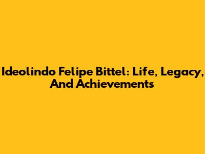Ideolindo Felipe Bittel: Life, Legacy, And Achievements