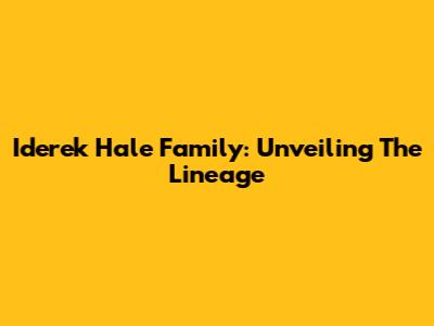 Iderek Hale Family: Unveiling The Lineage