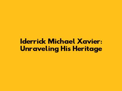 Iderrick Michael Xavier: Unraveling His Heritage