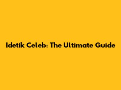 Idetik Celeb: The Ultimate Guide