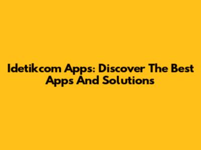 Idetikcom Apps: Discover The Best Apps And Solutions