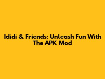 Ididi & Friends: Unleash Fun With The APK Mod