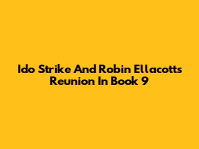 Ido Strike And Robin Ellacott's Reunion In Book 9