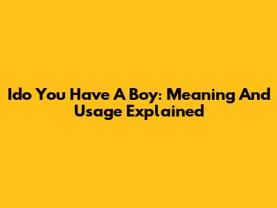 Ido You Have A Boy: Meaning And Usage Explained