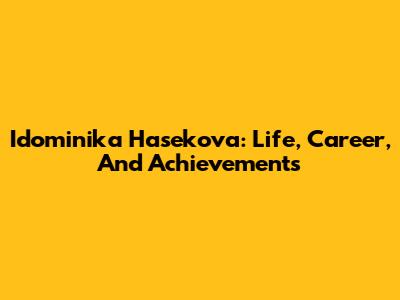 Idominika Hasekova: Life, Career, And Achievements