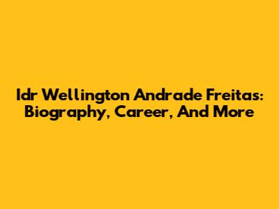 Idr Wellington Andrade Freitas: Biography, Career, And More