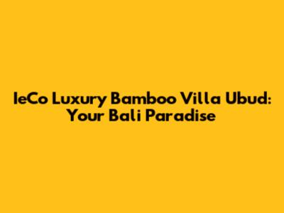 IeCo Luxury Bamboo Villa Ubud: Your Bali Paradise