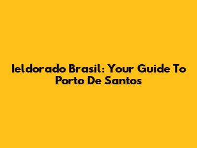 Ieldorado Brasil: Your Guide To Porto De Santos