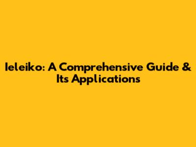 Ieleiko: A Comprehensive Guide & Its Applications