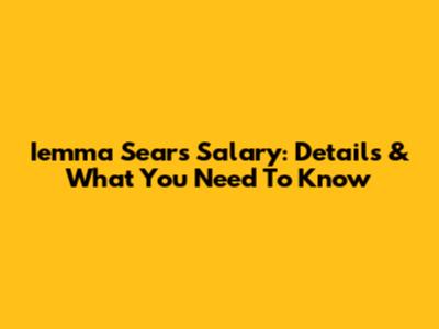 Iemma Sears Salary: Details & What You Need To Know