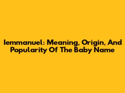 Iemmanuel: Meaning, Origin, And Popularity Of The Baby Name