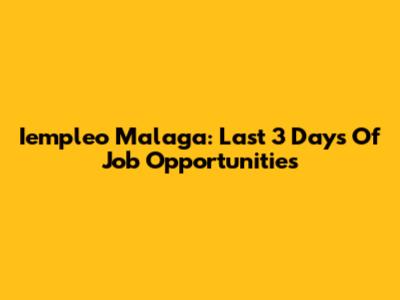 Iempleo Malaga: Last 3 Days Of Job Opportunities