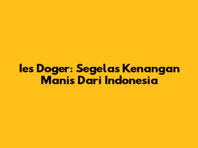 Ies Doger: Segelas Kenangan Manis Dari Indonesia